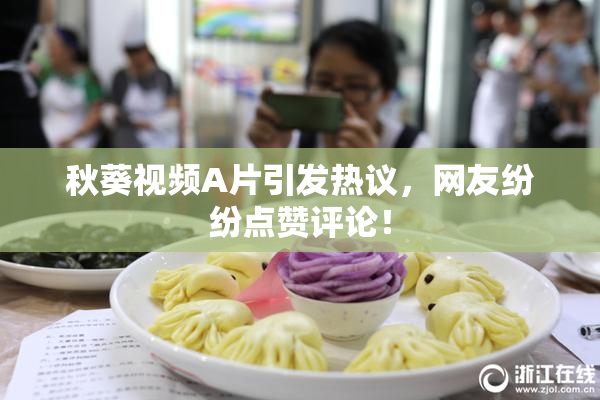秋葵视频A片引发热议，网友纷纷点赞评论！