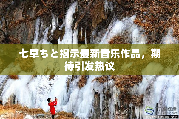 七草ちと揭示最新音乐作品，期待引发热议