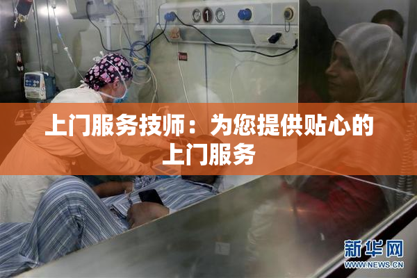 上门服务技师：为您提供贴心的上门服务