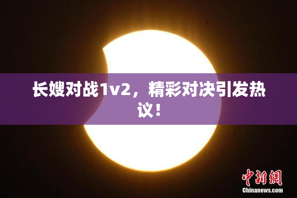长嫂对战1v2，精彩对决引发热议！