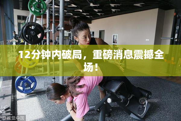 12分钟内破局，重磅消息震撼全场！