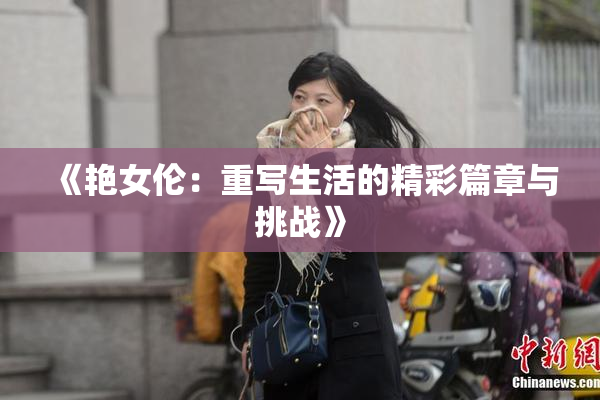 《艳女伦：重写生活的精彩篇章与挑战》