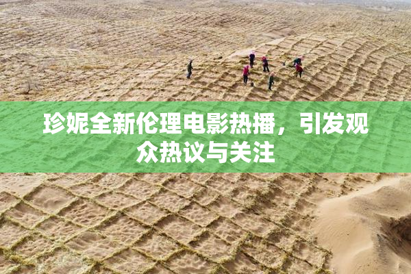 珍妮全新伦理电影热播，引发观众热议与关注
