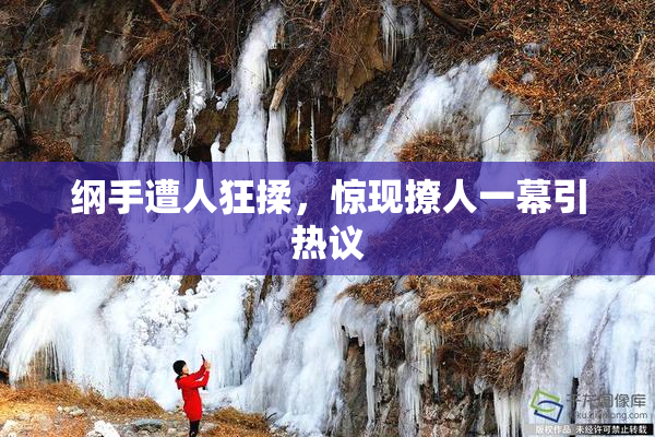 纲手遭人狂揉，惊现撩人一幕引热议