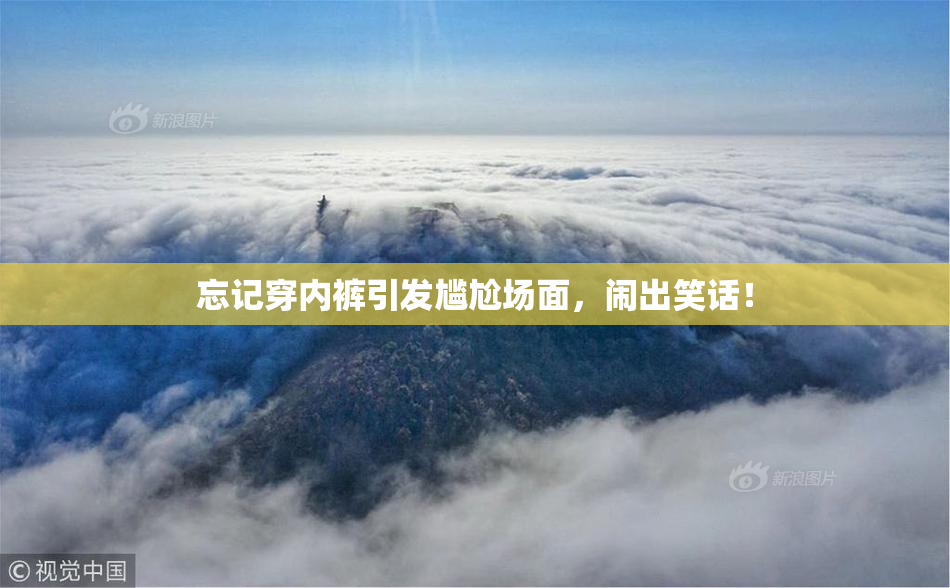 忘记穿内裤引发尴尬场面，闹出笑话！