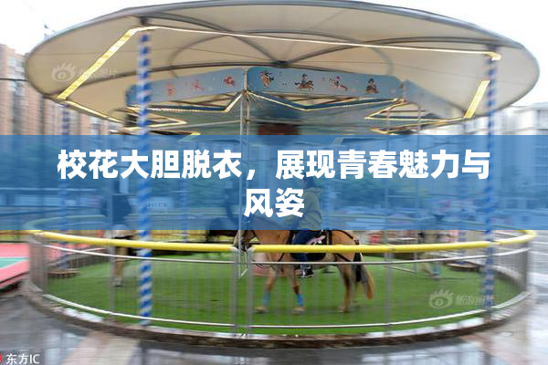 校花大胆脱衣，展现青春魅力与风姿