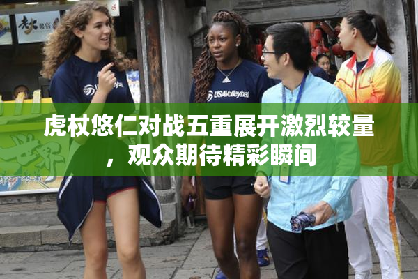 虎杖悠仁对战五重展开激烈较量，观众期待精彩瞬间