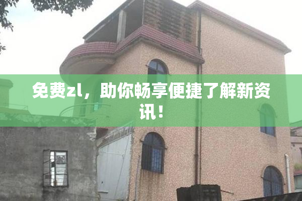 免费zl，助你畅享便捷了解新资讯！