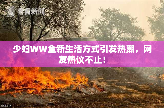 少妇WW全新生活方式引发热潮，网友热议不止！