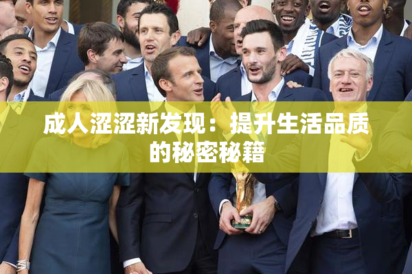 成人涩涩新发现：提升生活品质的秘密秘籍