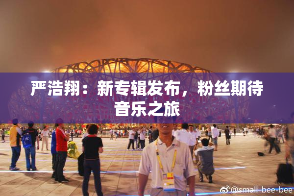 严浩翔：新专辑发布，粉丝期待音乐之旅