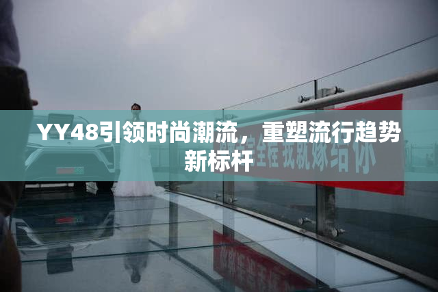 YY48引领时尚潮流，重塑流行趋势新标杆