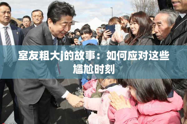 室友粗大j的故事：如何应对这些尴尬时刻