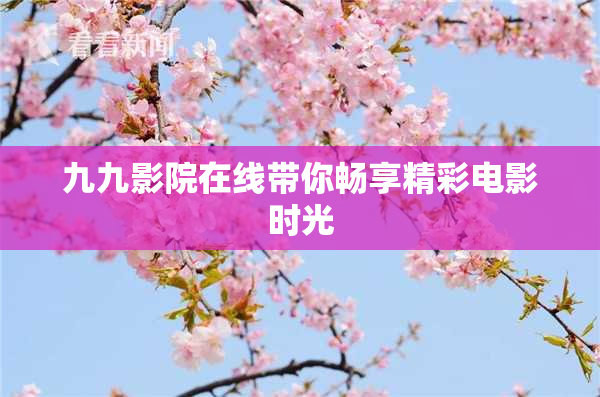 九九影院在线带你畅享精彩电影时光