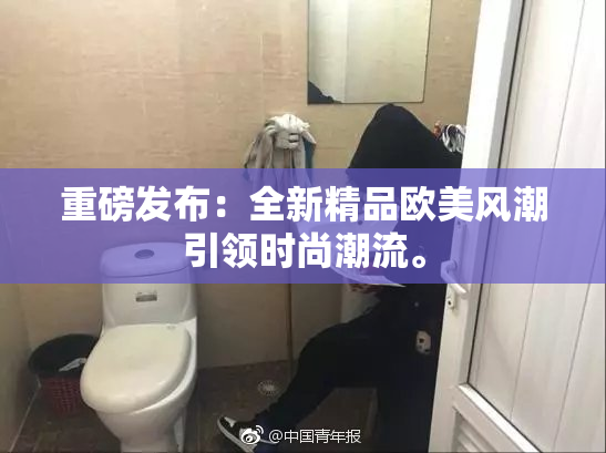 重磅发布：全新精品欧美风潮引领时尚潮流。