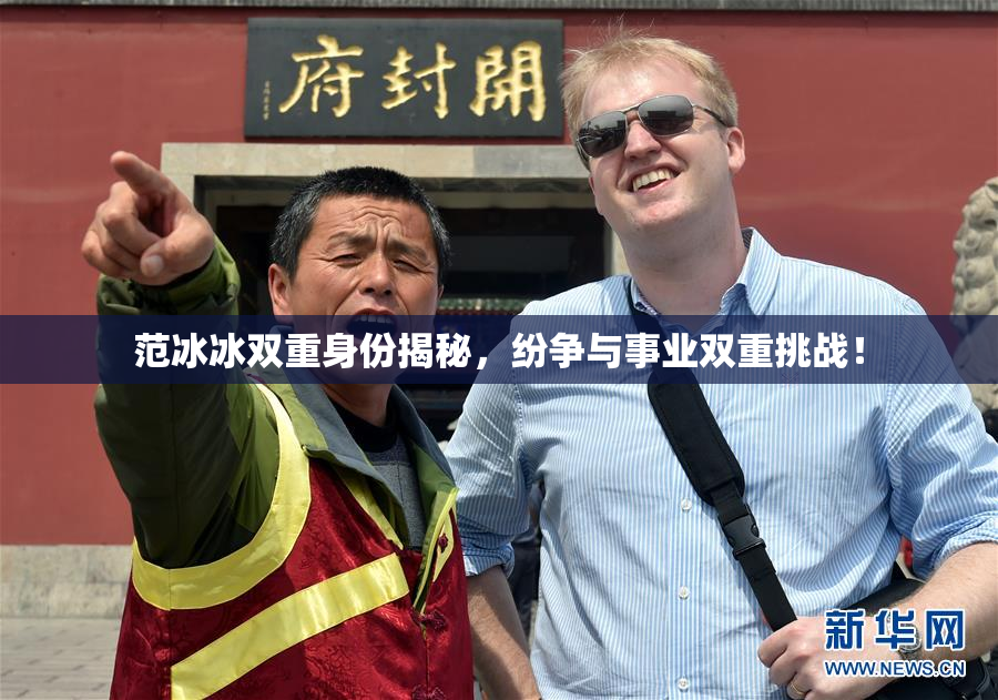 范冰冰双重身份揭秘，纷争与事业双重挑战！