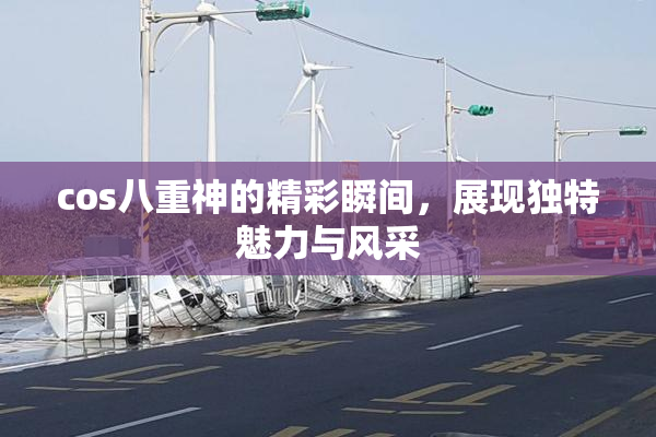 cos八重神的精彩瞬间，展现独特魅力与风采