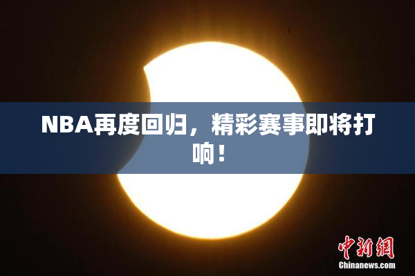 NBA再度回归，精彩赛事即将打响！