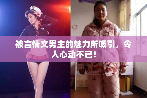 被言情文男主的魅力所吸引，令人心动不已！