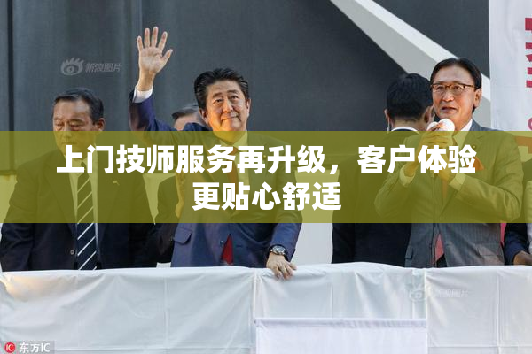 上门技师服务再升级，客户体验更贴心舒适