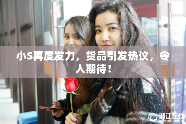 小S再度发力，货品引发热议，令人期待！