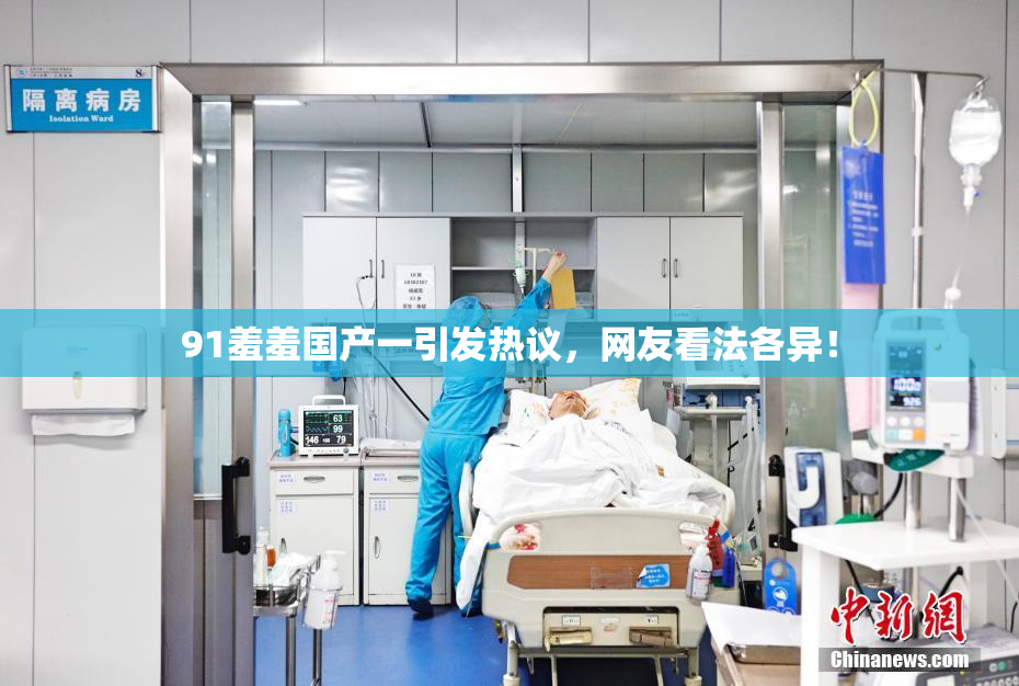 91羞羞国产一引发热议，网友看法各异！