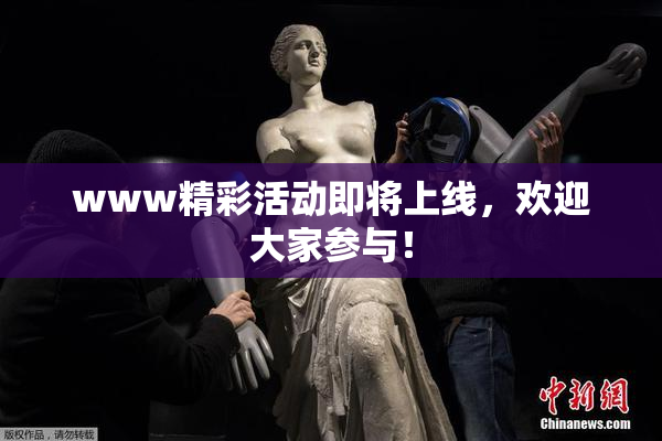 www精彩活动即将上线，欢迎大家参与！