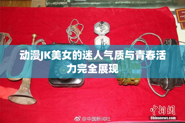动漫JK美女的迷人气质与青春活力完全展现