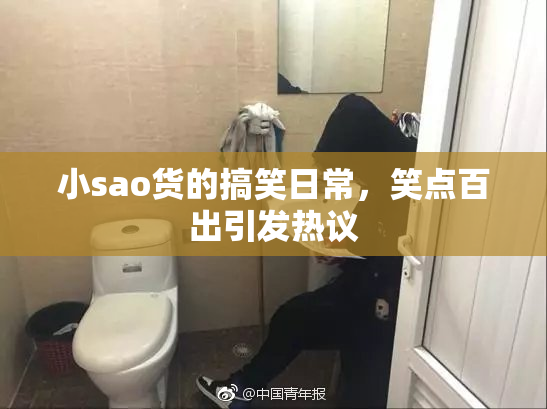小sao货的搞笑日常，笑点百出引发热议