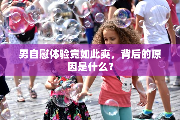 男自慰体验竟如此爽，背后的原因是什么？