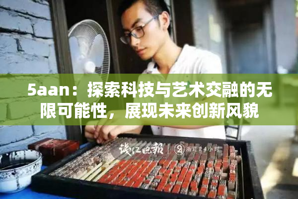 5aan：探索科技与艺术交融的无限可能性，展现未来创新风貌