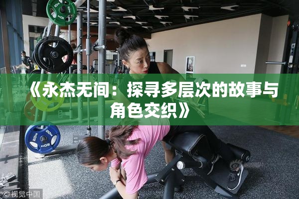 《永杰无间：探寻多层次的故事与角色交织》