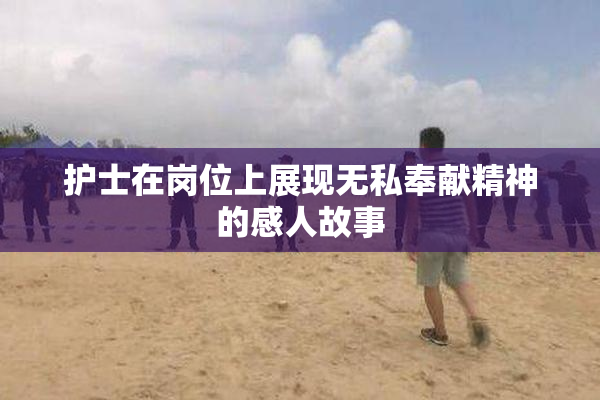 护士在岗位上展现无私奉献精神的感人故事