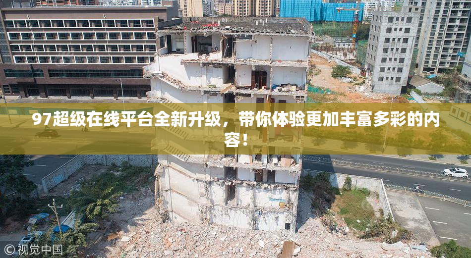 97超级在线平台全新升级，带你体验更加丰富多彩的内容！