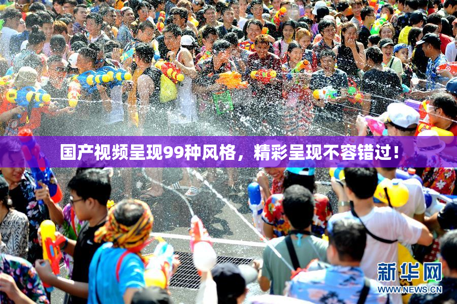 国产视频呈现99种风格，精彩呈现不容错过！
