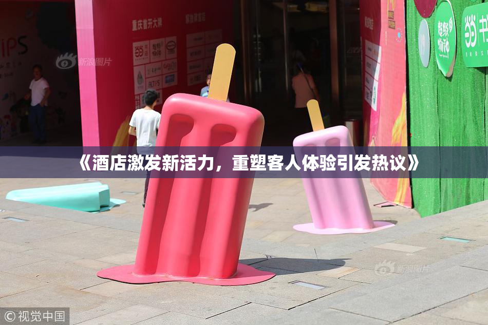 《酒店激发新活力，重塑客人体验引发热议》