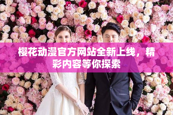 樱花动漫官方网站全新上线，精彩内容等你探索