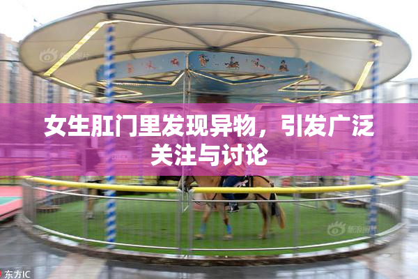 女生肛门里发现异物，引发广泛关注与讨论