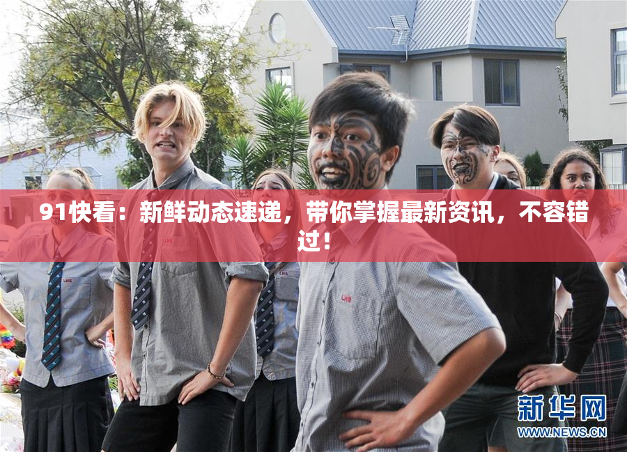91快看：新鲜动态速递，带你掌握最新资讯，不容错过！