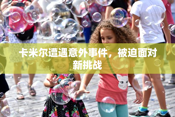 卡米尔遭遇意外事件，被迫面对新挑战