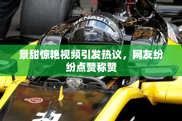 景甜惊艳视频引发热议，网友纷纷点赞称赞