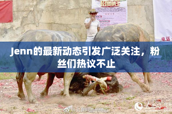 Jenn的最新动态引发广泛关注，粉丝们热议不止