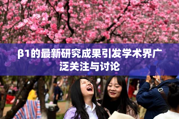 β1的最新研究成果引发学术界广泛关注与讨论