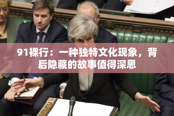 91裸行：一种独特文化现象，背后隐藏的故事值得深思