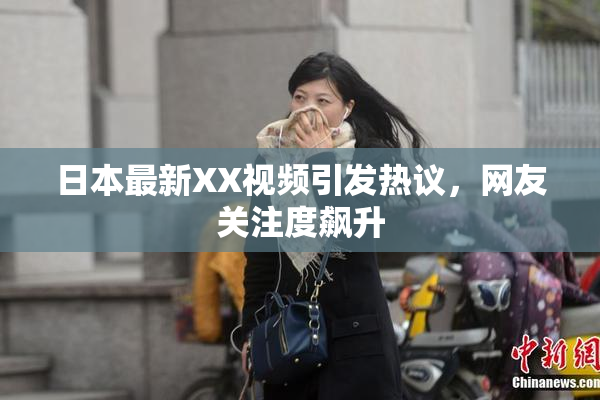 日本最新XX视频引发热议，网友关注度飙升