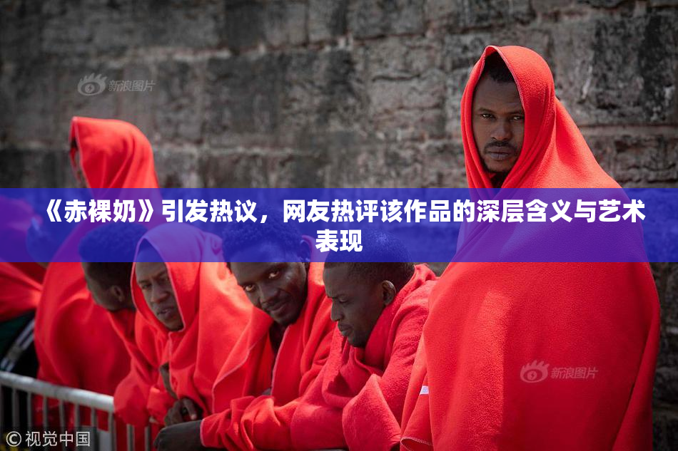 《赤裸奶》引发热议，网友热评该作品的深层含义与艺术表现