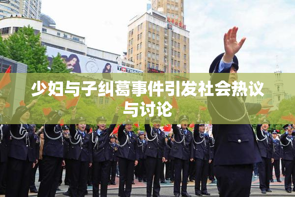 少妇与子纠葛事件引发社会热议与讨论