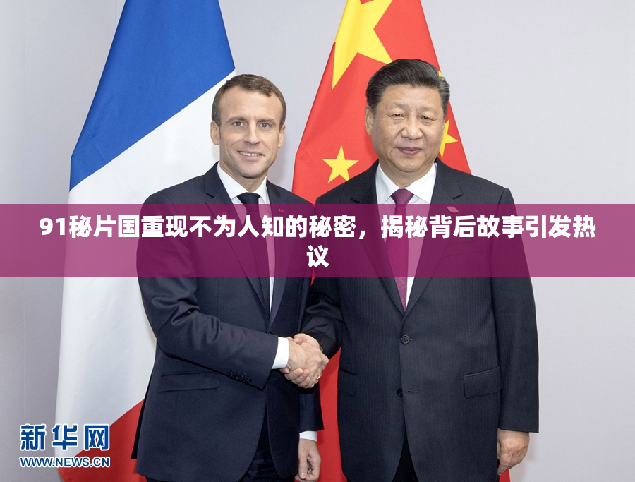 91秘片国重现不为人知的秘密，揭秘背后故事引发热议