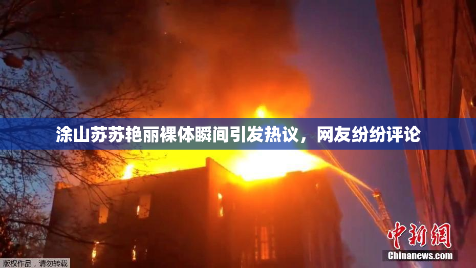 涂山苏苏艳丽裸体瞬间引发热议，网友纷纷评论