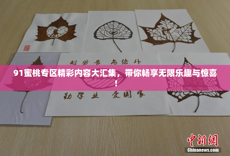 91蜜桃专区精彩内容大汇集，带你畅享无限乐趣与惊喜！